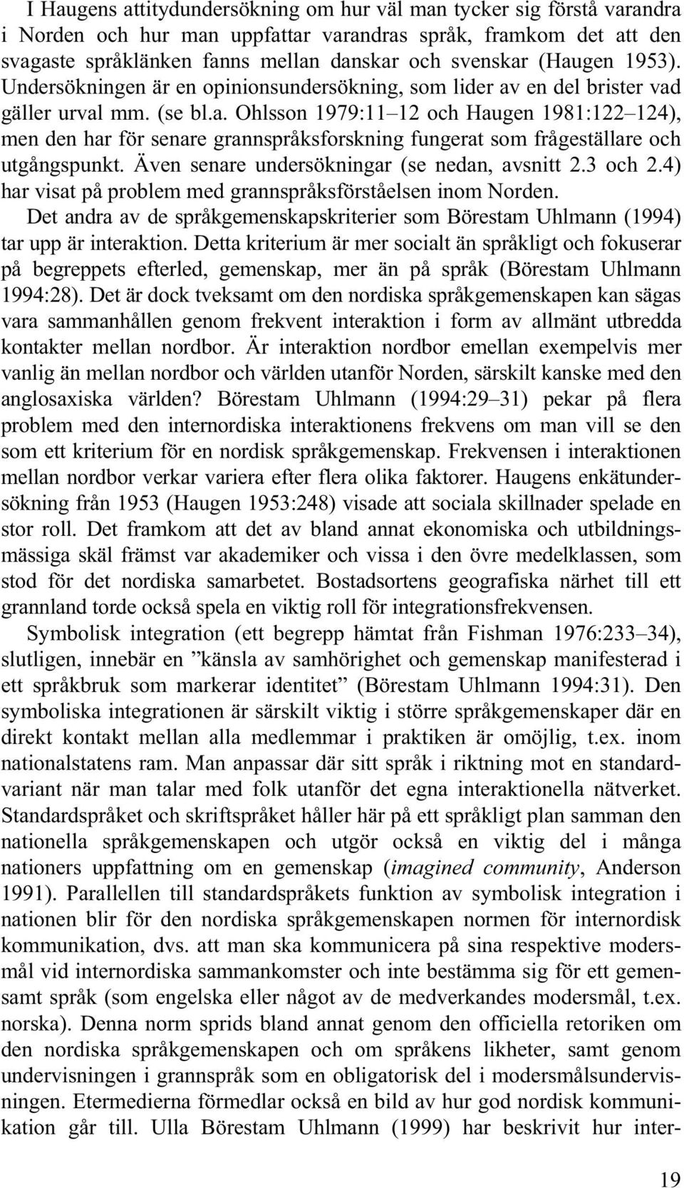 Även senare undersökningar (se nedan, avsnitt 2.3 och 2.4) har visat på problem med grannspråksförståelsen inom Norden.