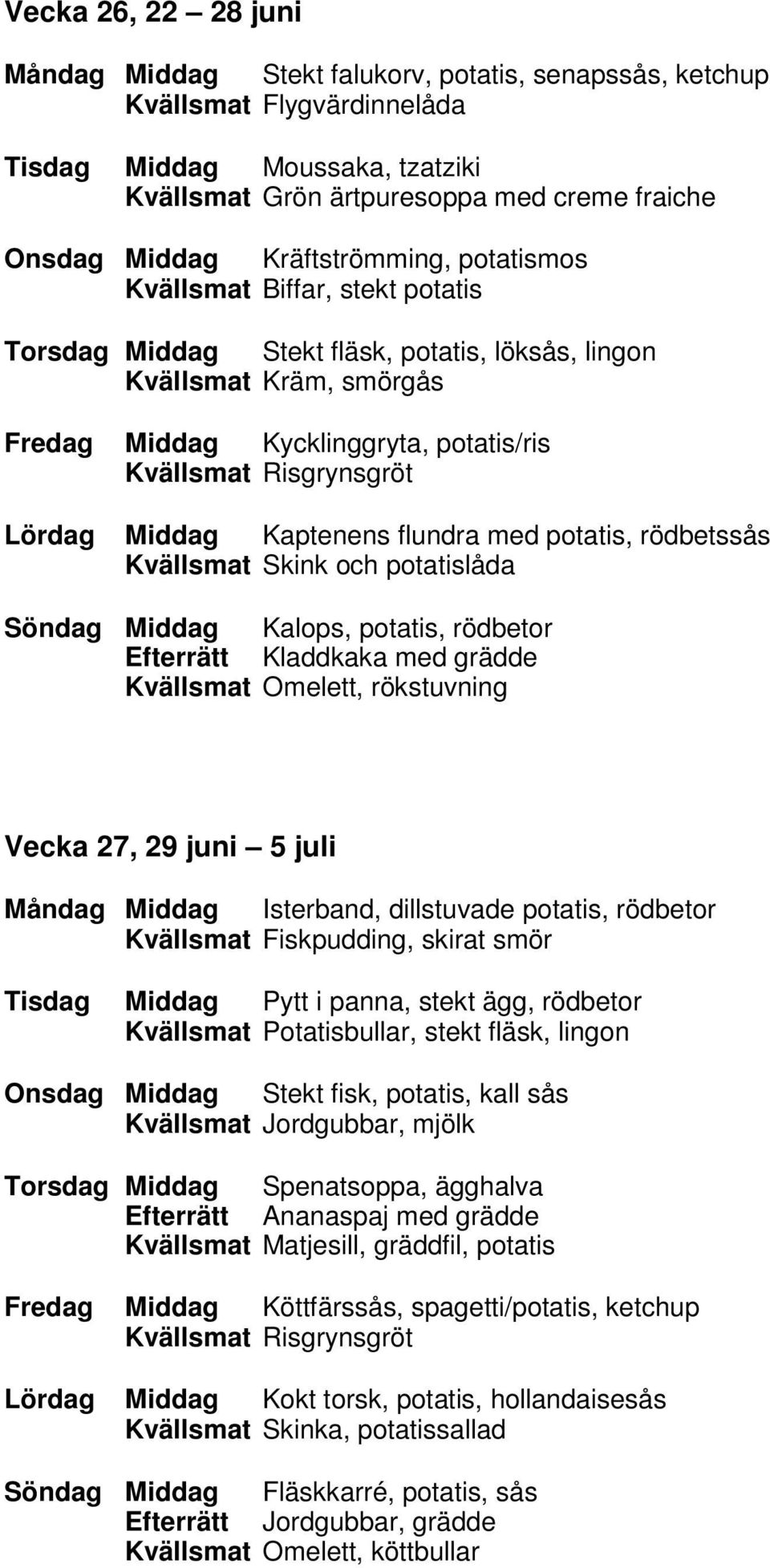 flundra med potatis, rödbetssås Kvällsmat Skink och potatislåda Söndag Middag Kalops, potatis, rödbetor Efterrätt Kladdkaka med grädde Kvällsmat Omelett, rökstuvning Vecka 27, 29 juni 5 juli Måndag