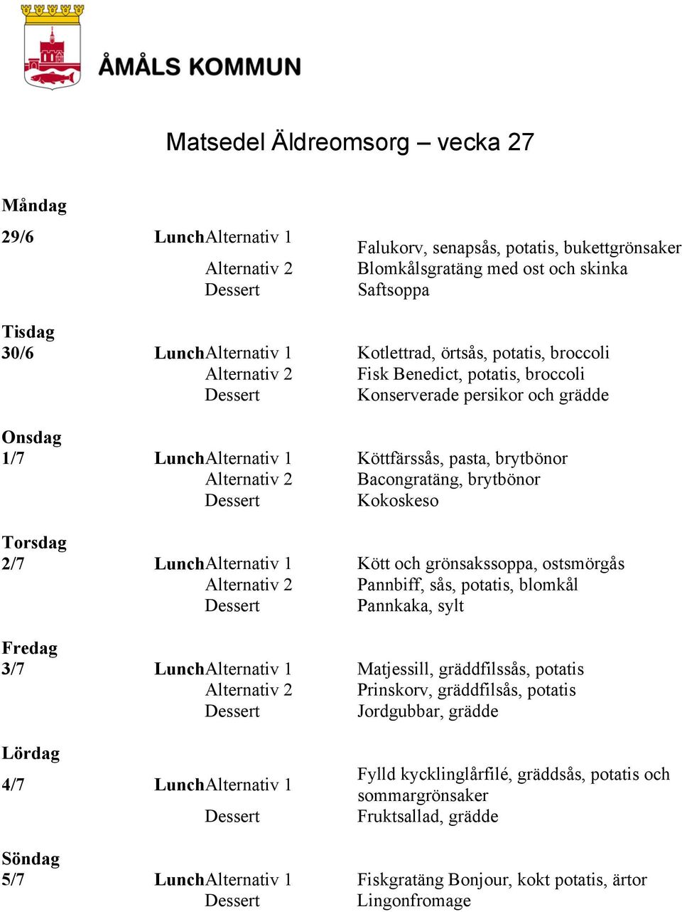 Alternativ 1 Kött och grönsakssoppa, ostsmörgås Pannbiff, sås, potatis, blomkål Pannkaka, sylt 3/7 Lunch Alternativ 1 Matjessill, gräddfilssås, potatis Prinskorv, gräddfilsås, potatis