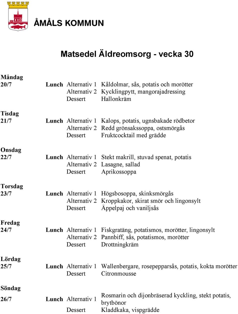 skinksmörgås Kroppkakor, skirat smör och lingonsylt Äppelpaj och vaniljsås 24/7 Lunch Alternativ 1 Fiskgratäng, potatismos, morötter, lingonsylt Pannbiff, sås, potatismos, morötter