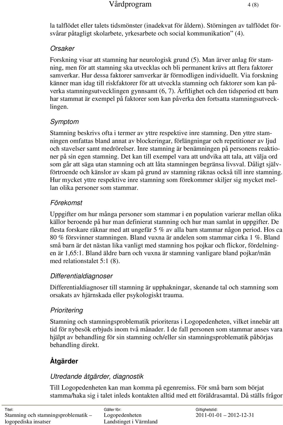 Hur dessa faktorer samverkar är förmodligen individuellt. Via forskning känner man idag till riskfaktorer för att utveckla stamning och faktorer som kan påverka stamningsutvecklingen gynnsamt (6, 7).