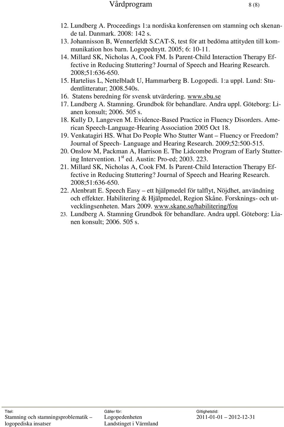 Is Parent-Child Interaction Therapy Effective in Reducing Stuttering? Journal of Speech and Hearing Research. 2008;51:636-650. 15. Hartelius L, Nettelbladt U, Hammarberg B. Logopedi. 1:a uppl.