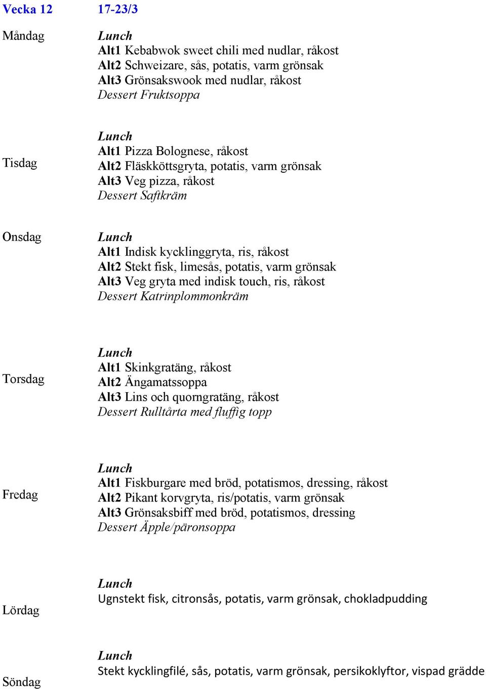 ris, råkost Dessert Katrinplommonkräm Alt1 Skinkgratäng, råkost Alt2 Ängamatssoppa Alt3 Lins och quorngratäng, råkost Dessert Rulltårta med fluffig topp Alt1 Fiskburgare med bröd, potatismos,