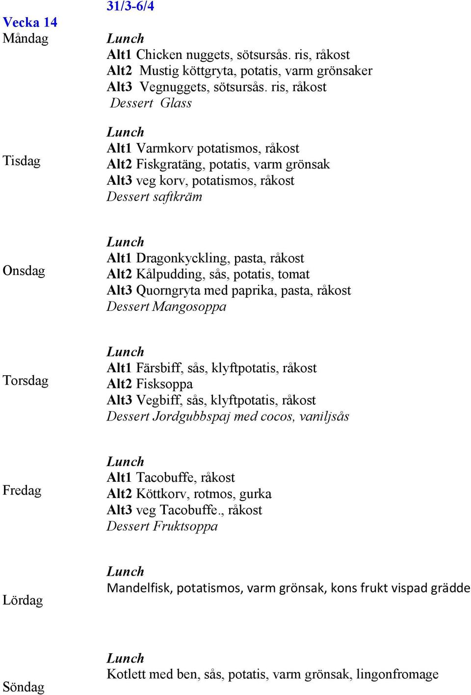 Kålpudding, sås, potatis, tomat Alt3 Quorngryta med paprika, pasta, råkost Dessert Mangosoppa Alt1 Färsbiff, sås, klyftpotatis, råkost Alt2 Fisksoppa Alt3 Vegbiff, sås, klyftpotatis, råkost