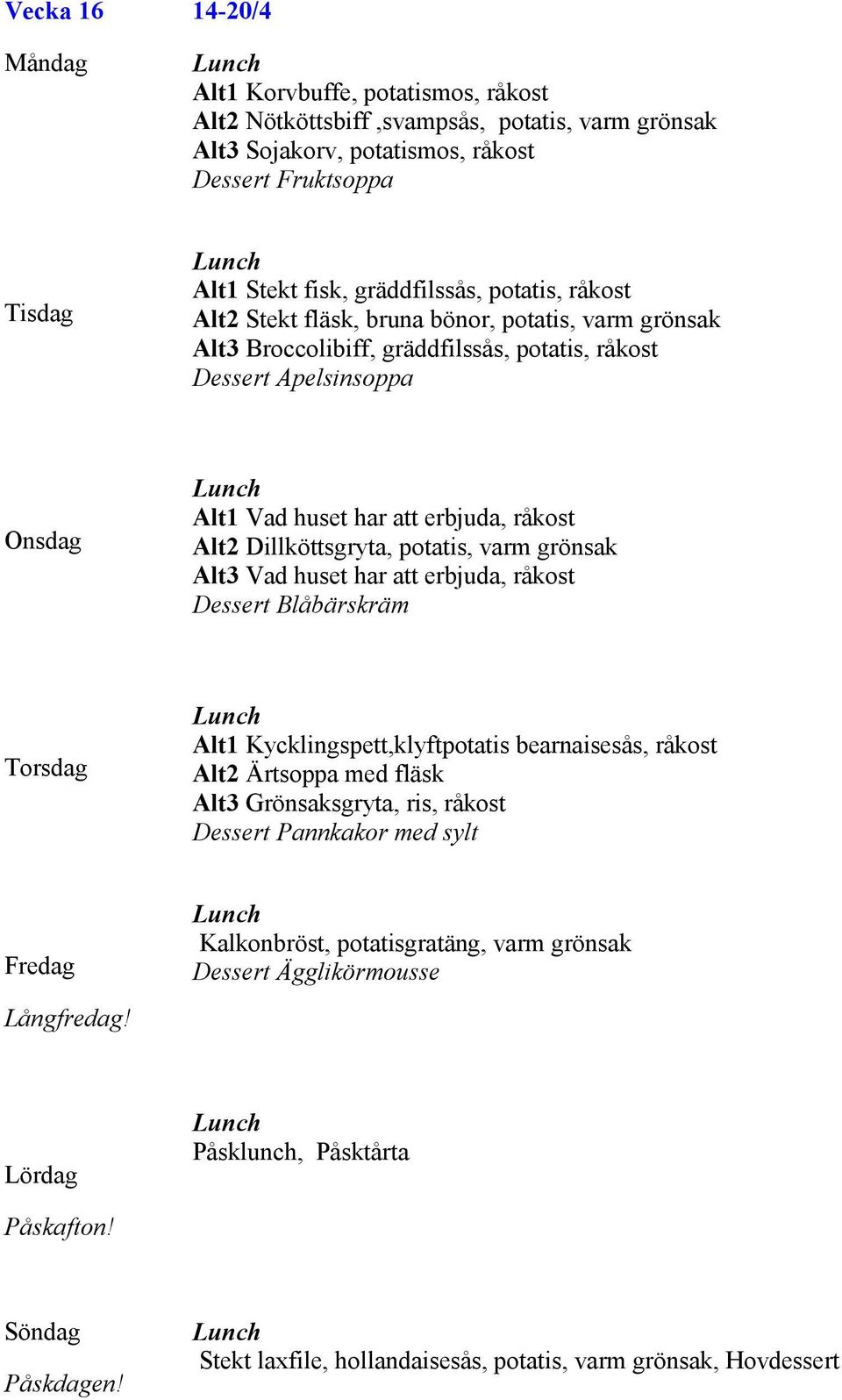 potatis, varm grönsak Alt3 Vad huset har att erbjuda, råkost Dessert Blåbärskräm Alt1 Kycklingspett,klyftpotatis bearnaisesås, råkost Alt2 Ärtsoppa med fläsk Alt3 Grönsaksgryta, ris, råkost