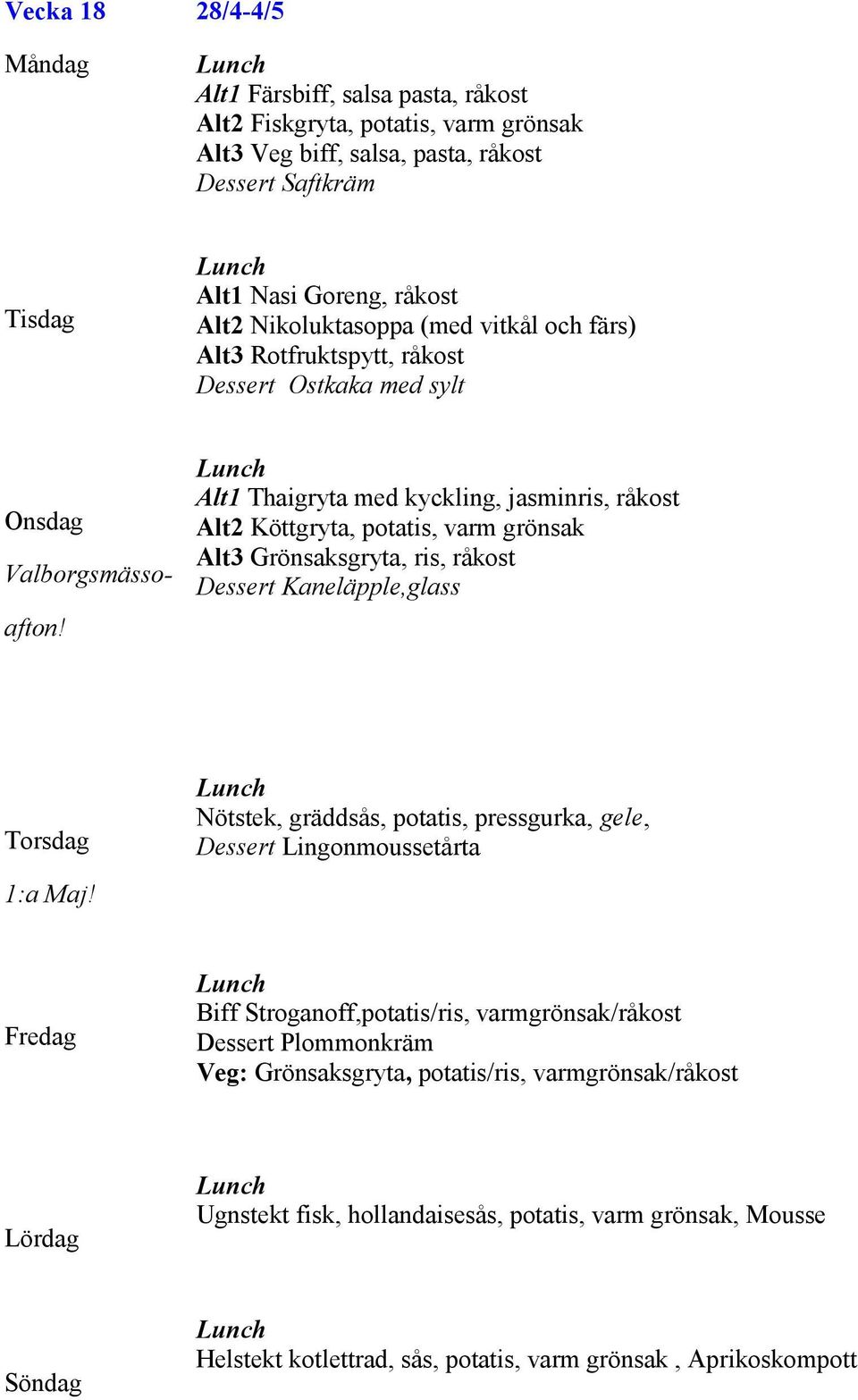 Alt1 Thaigryta med kyckling, jasminris, råkost Alt2 Köttgryta, potatis, varm grönsak Alt3 Grönsaksgryta, ris, råkost Dessert Kaneläpple,glass 1:a Maj!