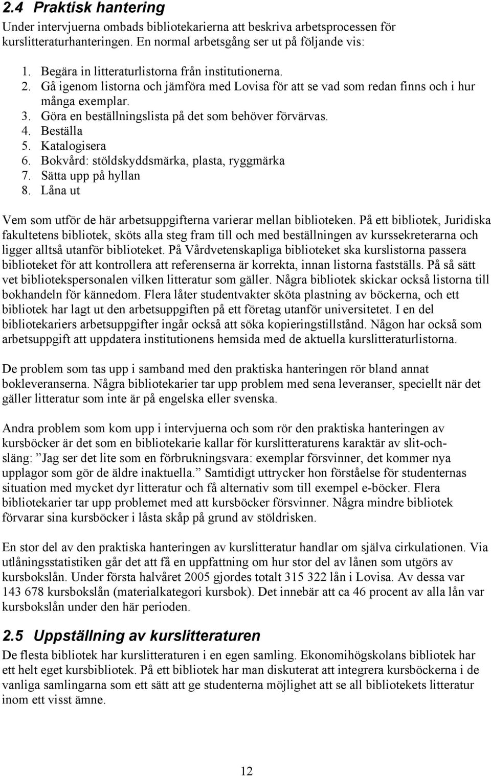 Göra en beställningslista på det som behöver förvärvas. 4. Beställa 5. Katalogisera 6. Bokvård: stöldskyddsmärka, plasta, ryggmärka 7. Sätta upp på hyllan 8.