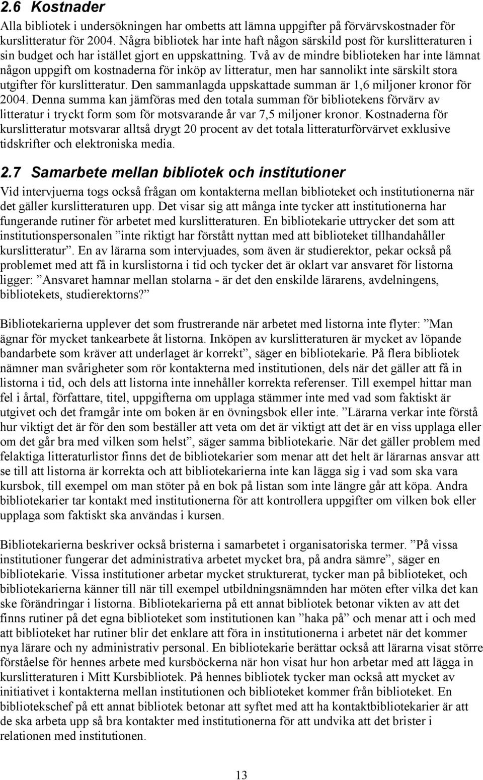 Två av de mindre biblioteken har inte lämnat någon uppgift om kostnaderna för inköp av litteratur, men har sannolikt inte särskilt stora utgifter för kurslitteratur.