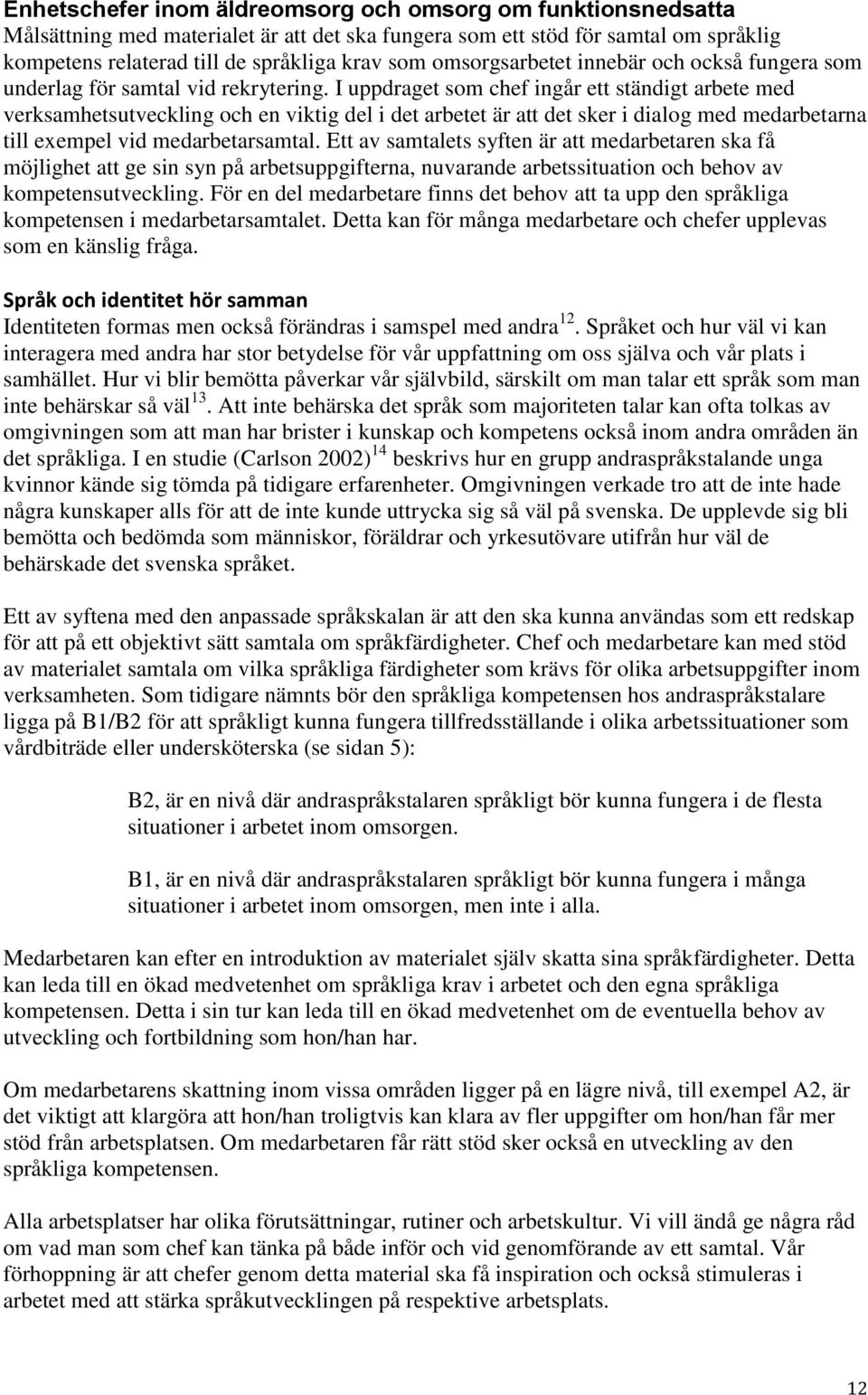 I uppdraget som chef ingår ett ständigt arbete med verksamhetsutveckling och en viktig del i det arbetet är att det sker i dialog med medarbetarna till exempel vid medarbetarsamtal.