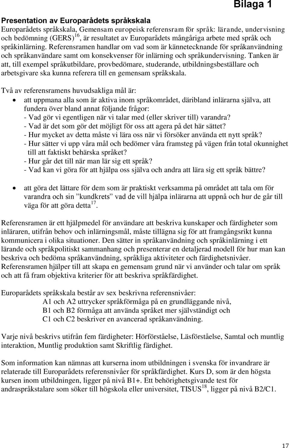 Tanken är att, till exempel språkutbildare, provbedömare, studerande, utbildningsbeställare och arbetsgivare ska kunna referera till en gemensam språkskala.