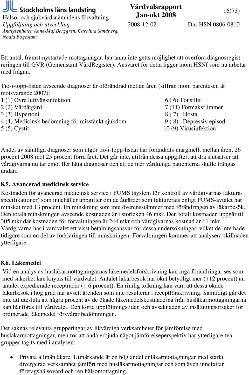 Tio-i-topp-listan avseende diagnoser är oförändrad mellan åren (siffran inom parentesen är motsvarande 2007): 1 (1) Övre luftvägsinfektion 6 ( 6) Tonsillit 2 (2) Vårdåtgärd 7 (11) Förmaksflimmer 3