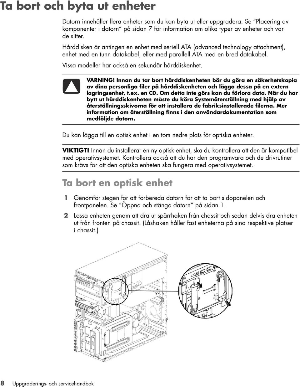 Hårddisken är antingen en enhet med seriell ATA (advanced technology attachment), enhet med en tunn datakabel, eller med parallell ATA med en bred datakabel.