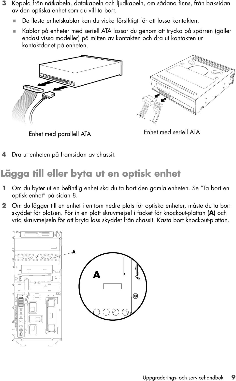 Enhet med parallell ATA Enhet med seriell ATA 4 Dra ut enheten på framsidan av chassit. Lägga till eller byta ut en optisk enhet 1 Om du byter ut en befintlig enhet ska du ta bort den gamla enheten.