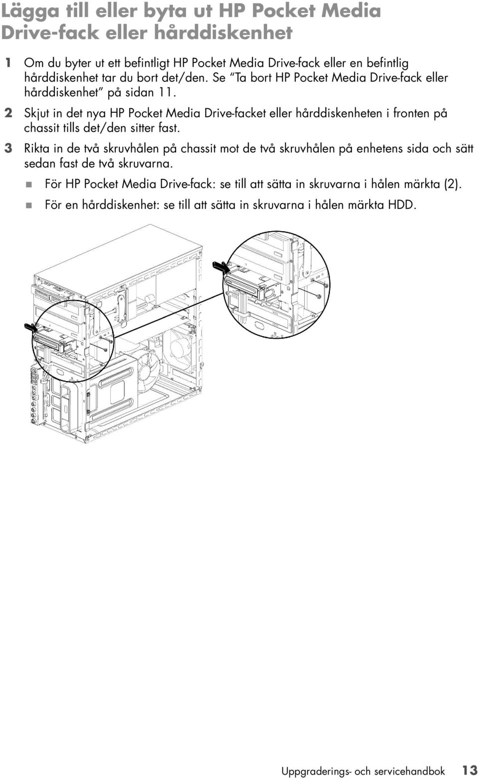 2 Skjut in det nya HP Pocket Media Drive-facket eller hårddiskenheten i fronten på chassit tills det/den sitter fast.