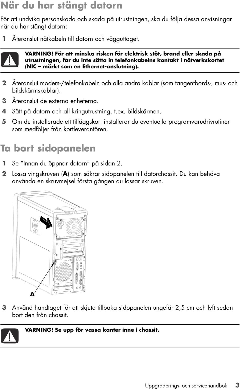 2 Återanslut modem-/telefonkabeln och alla andra kablar (som tangentbords-, mus- och bildskärmskablar). 3 Återanslut de externa enheterna. 4 Sätt på datorn och all kringutrustning, t.ex. bildskärmen.