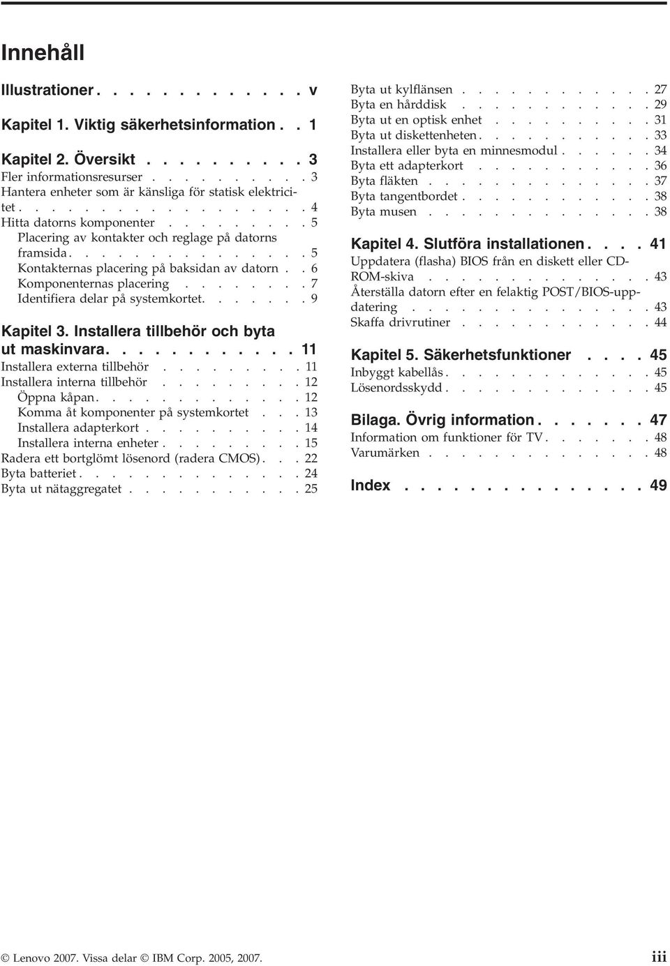 .......7 Identifiera delar på systemkortet.......9 Kapitel 3. Installera tillbehör och byta ut maskinvara............ 11 Installera externa tillbehör.........11 Installera interna tillbehör.