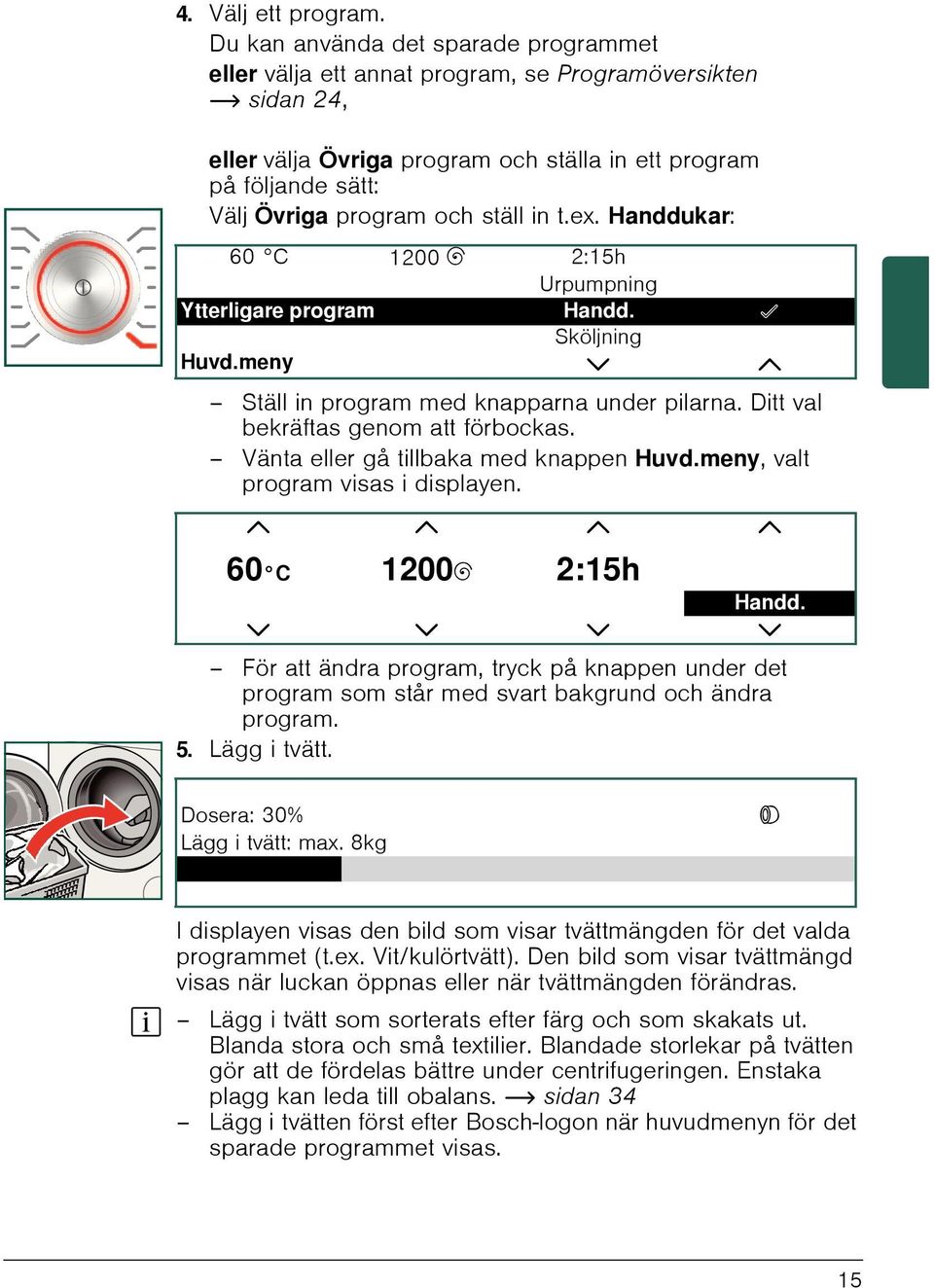 ställ in t.ex. Handdukar: 60 C 1200 B 2:15h Urpumpning Ytterligare program Handd. Â Sköljning Huvd.meny Ö Ställ in program med knapparna under pilarna. Ditt val bekräftas genom att förbockas.