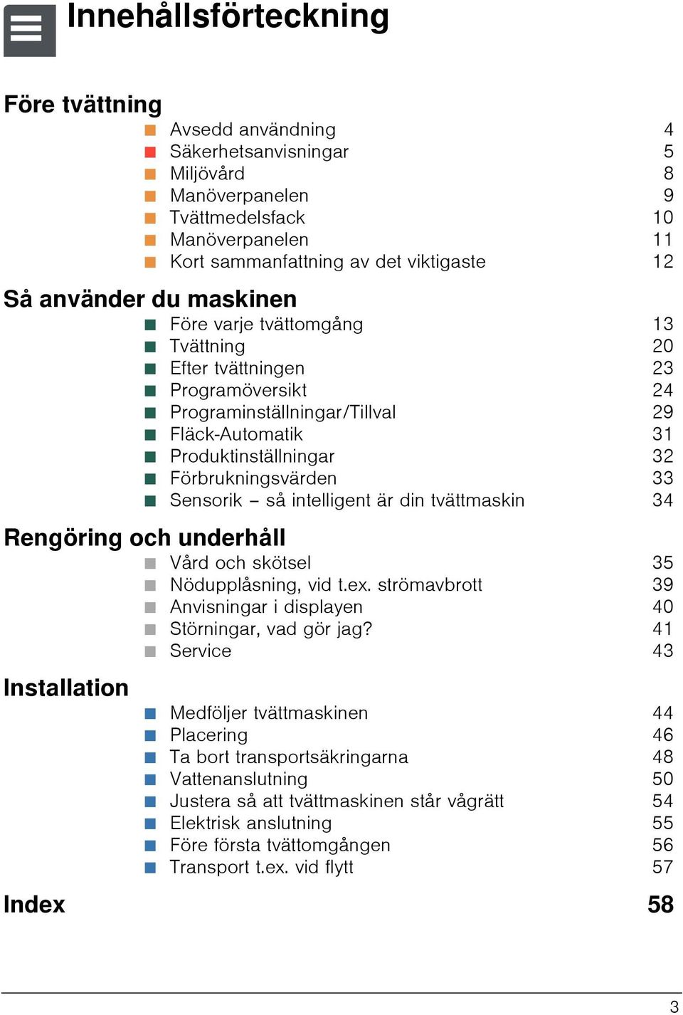 31 Ø Produktinställningar 32 Ø Förbrukningsvärden 33 Ø Sensorik så intelligent är din tvättmaskin 34 Rengöring och underhåll Ø Vård och skötsel 35 Ø Nödupplåsning, vid t.ex.