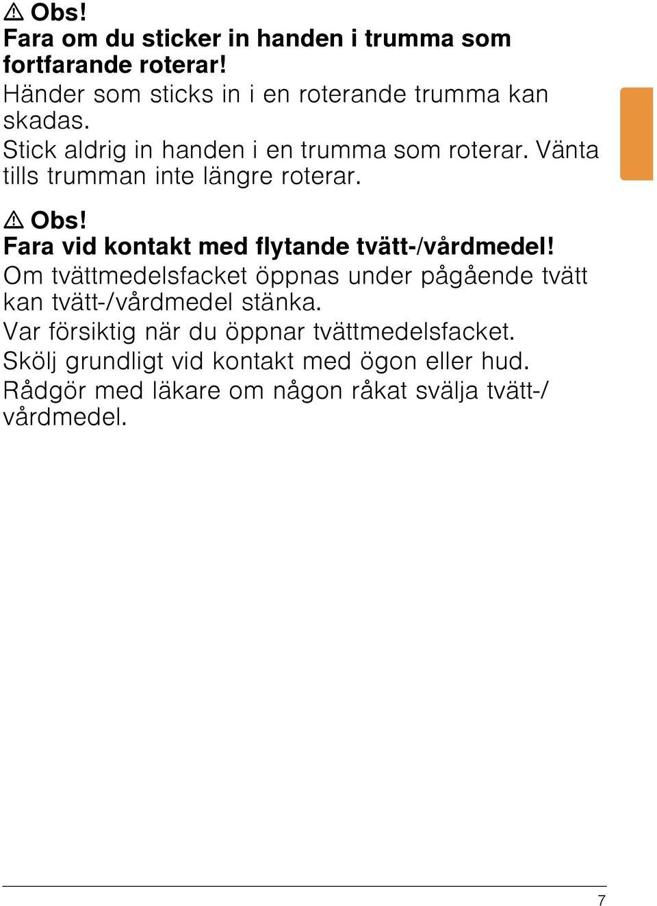 Fara vid kontakt med flytande tvätt-/vårdmedel! Om tvättmedelsfacket öppnas under pågående tvätt kan tvätt-/vårdmedel stänka.