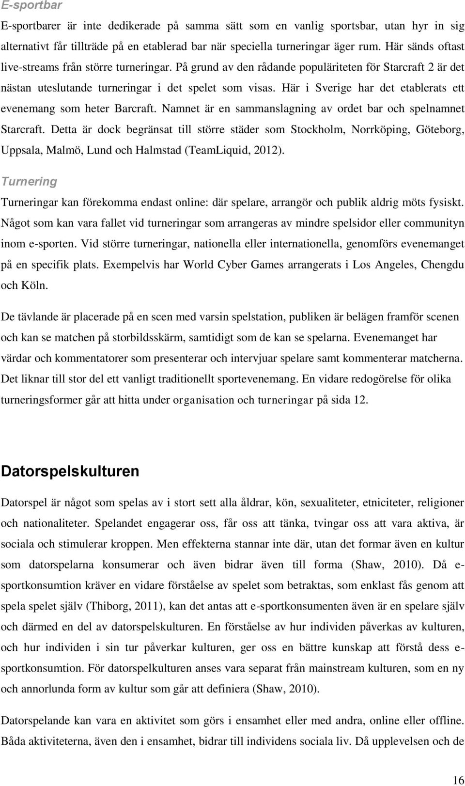 Här i Sverige har det etablerats ett evenemang som heter Barcraft. Namnet är en sammanslagning av ordet bar och spelnamnet Starcraft.