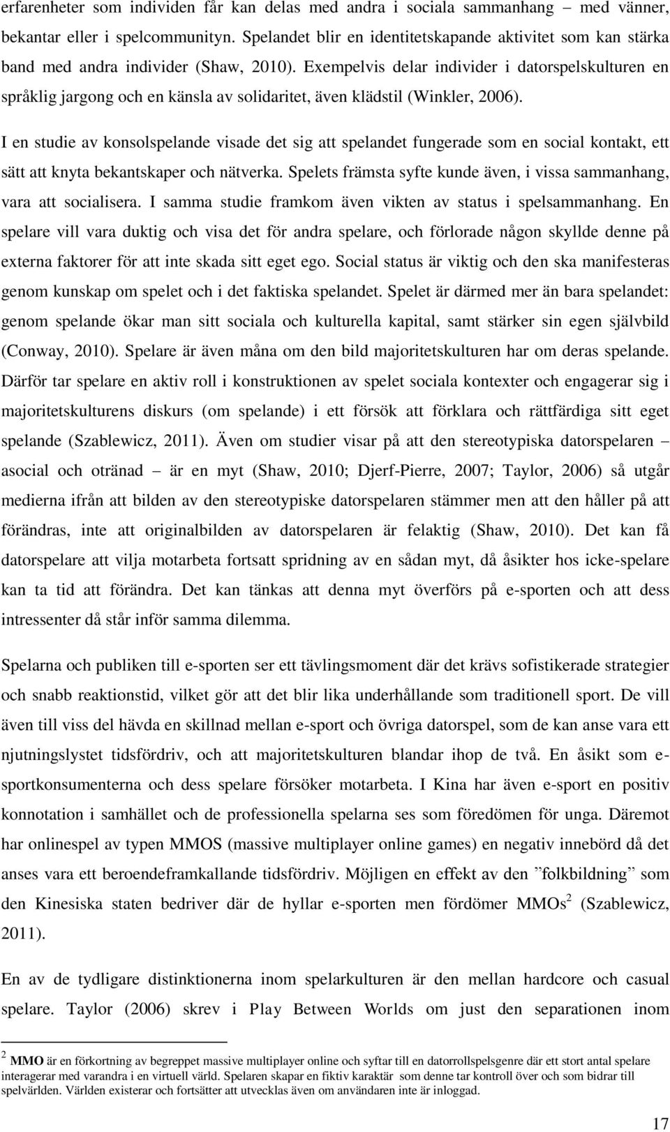 Exempelvis delar individer i datorspelskulturen en språklig jargong och en känsla av solidaritet, även klädstil (Winkler, 2006).