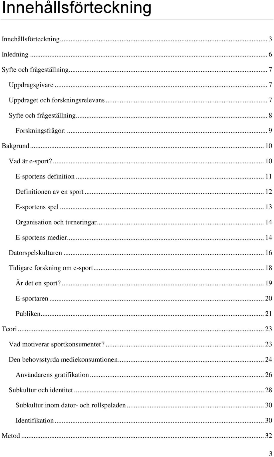 .. 14 E-sportens medier... 14 Datorspelskulturen... 16 Tidigare forskning om e-sport... 18 Är det en sport?... 19 E-sportaren... 20 Publiken... 21 Teori.