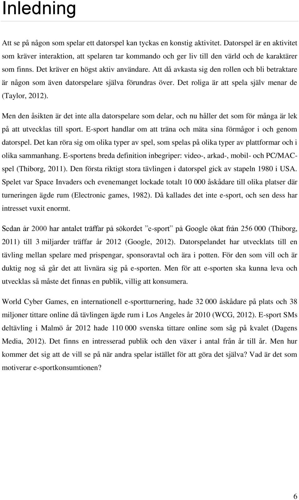 Att då avkasta sig den rollen och bli betraktare är någon som även datorspelare själva förundras över. Det roliga är att spela själv menar de (Taylor, 2012).