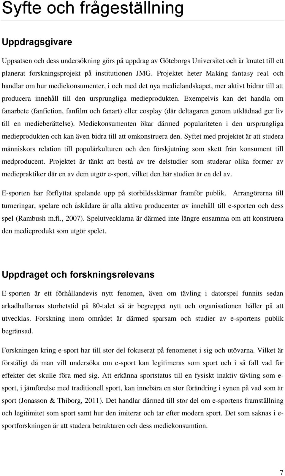 Exempelvis kan det handla om fanarbete (fanfiction, fanfilm och fanart) eller cosplay (där deltagaren genom utklädnad ger liv till en medieberättelse).