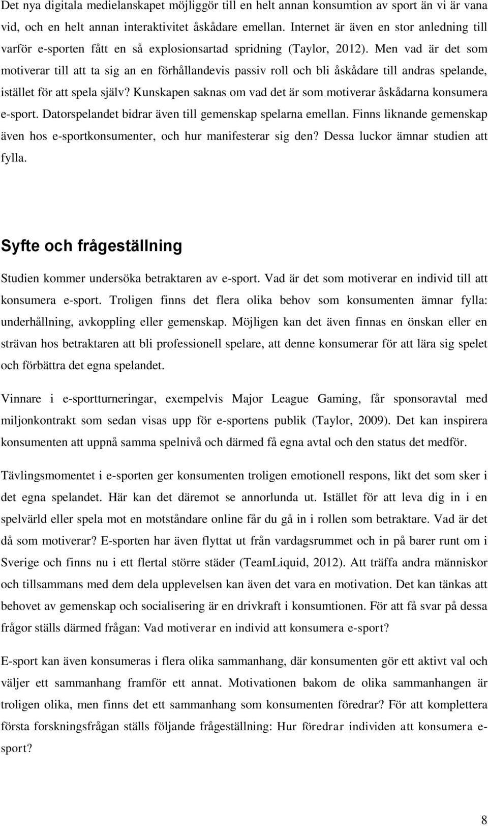 Men vad är det som motiverar till att ta sig an en förhållandevis passiv roll och bli åskådare till andras spelande, istället för att spela själv?