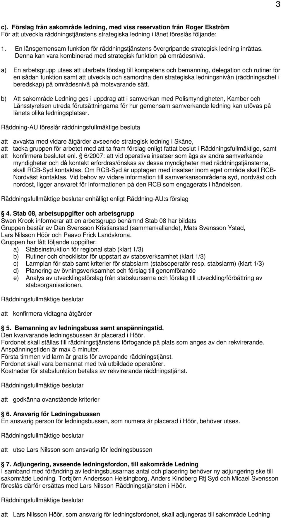 a) En arbetsgrupp utses att utarbeta förslag till kompetens och bemanning, delegation och rutiner för en sådan funktion samt att utveckla och samordna den strategiska ledningsnivån (räddningschef i