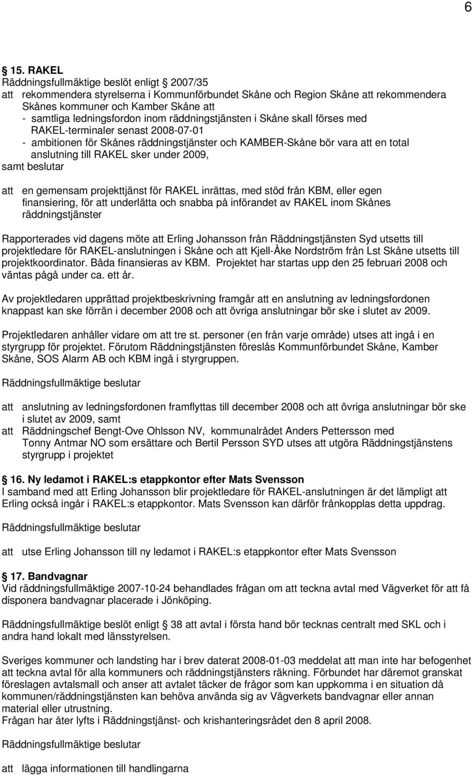 RAKEL sker under 2009, samt beslutar att en gemensam projekttjänst för RAKEL inrättas, med stöd från KBM, eller egen finansiering, för att underlätta och snabba på införandet av RAKEL inom Skånes