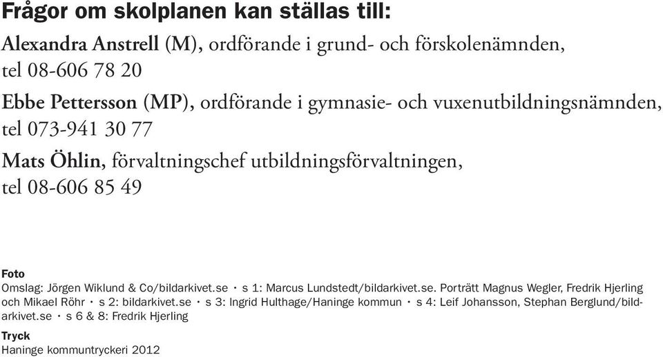 Omslag: Jörgen Wiklund & Co/bildarkivet.se s 1: Marcus Lundstedt/bildarkivet.se. Porträtt Magnus Wegler, Fredrik Hjerling och Mikael Röhr s 2: bildarkivet.