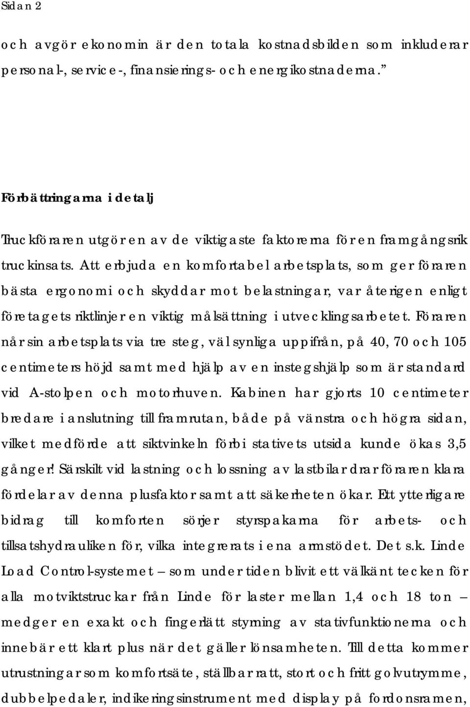 Att erbjuda en komfortabel arbetsplats, som ger föraren bästa ergonomi och skyddar mot belastningar, var återigen enligt företagets riktlinjer en viktig målsättning i utvecklingsarbetet.