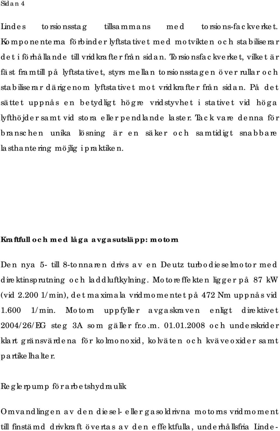 På det sättet uppnås en betydligt högre vridstyvhet i stativet vid höga lyfthöjder samt vid stora eller pendlande laster.