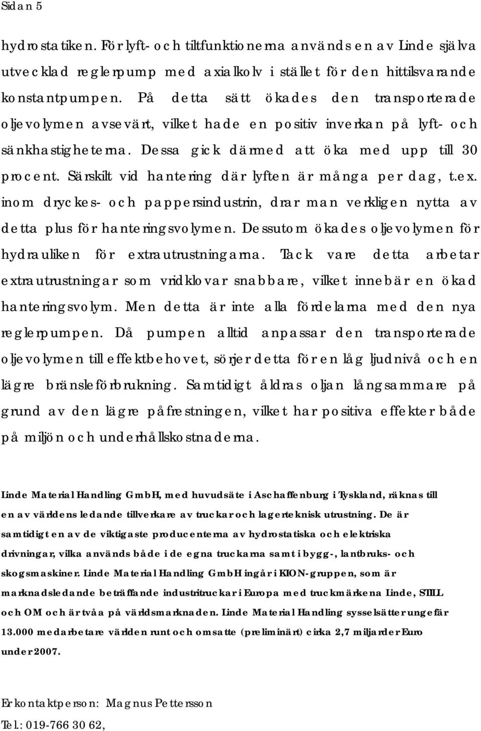 Särskilt vid hantering där lyften är många per dag, t.ex. inom dryckes- och pappersindustrin, drar man verkligen nytta av detta plus för hanteringsvolymen.