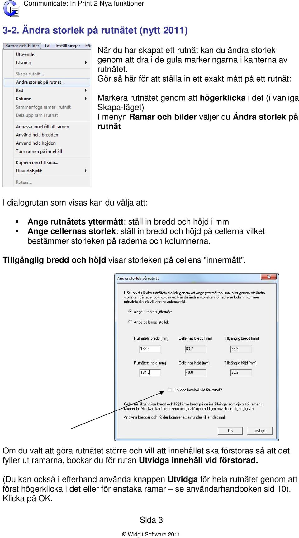 dialogrutan som visas kan du välja att: Ange rutnätets yttermått: ställ in bredd och höjd i mm Ange cellernas storlek: ställ in bredd och höjd på cellerna vilket bestämmer storleken på raderna och