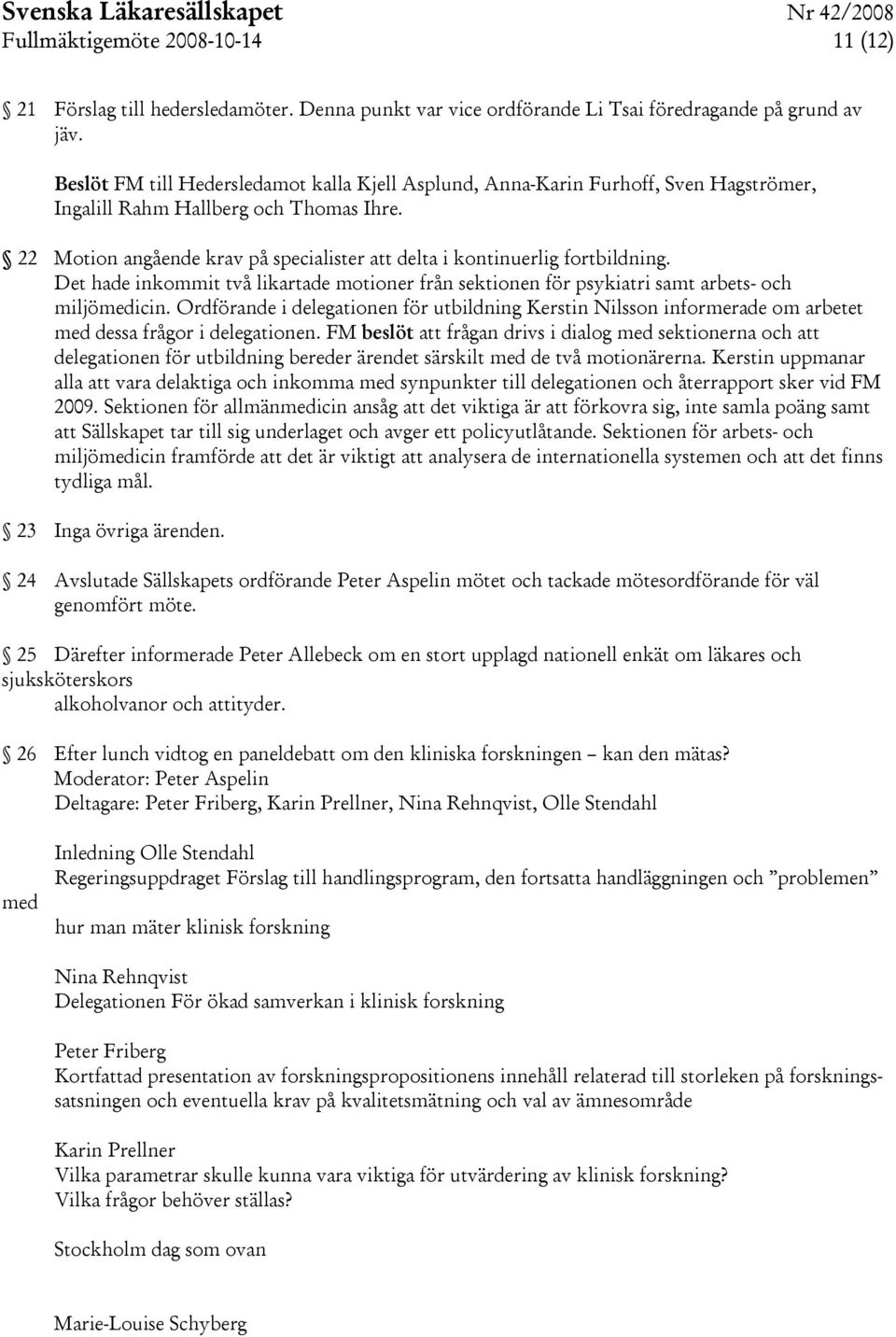 22 Motion angående krav på specialister att delta i kontinuerlig fortbildning. Det hade inkommit två likartade motioner från sektionen för psykiatri samt arbets- och miljömedicin.