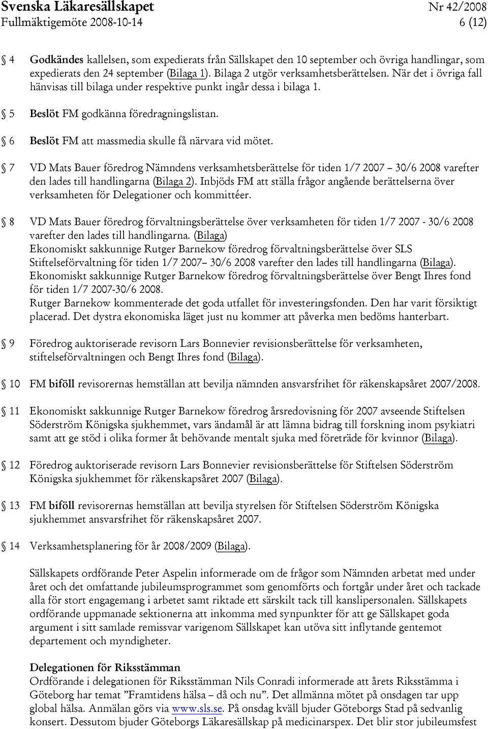 6 Beslöt FM att massmedia skulle få närvara vid mötet. 7 VD Mats Bauer föredrog Nämndens verksamhetsberättelse för tiden 1/7 2007 30/6 2008 varefter den lades till handlingarna (Bilaga 2).