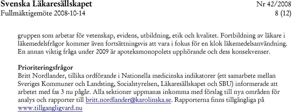 En annan viktig fråga under 2009 är apoteksmonopolets upphörande och dess konsekvenser.