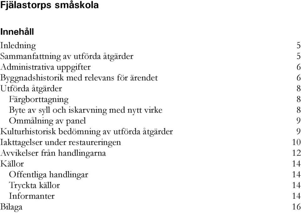 med nytt virke 8 Ommålning av panel 9 Kulturhistorisk bedömning av utförda åtgärder 9 Iakttagelser under