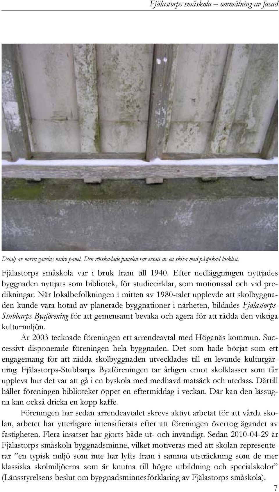 När lokalbefolkningen i mitten av 1980-talet upplevde att skolbyggnaden kunde vara hotad av planerade byggnationer i närheten, bildades Fjälastorps- Stubbarps Byaförening för att gemensamt bevaka och