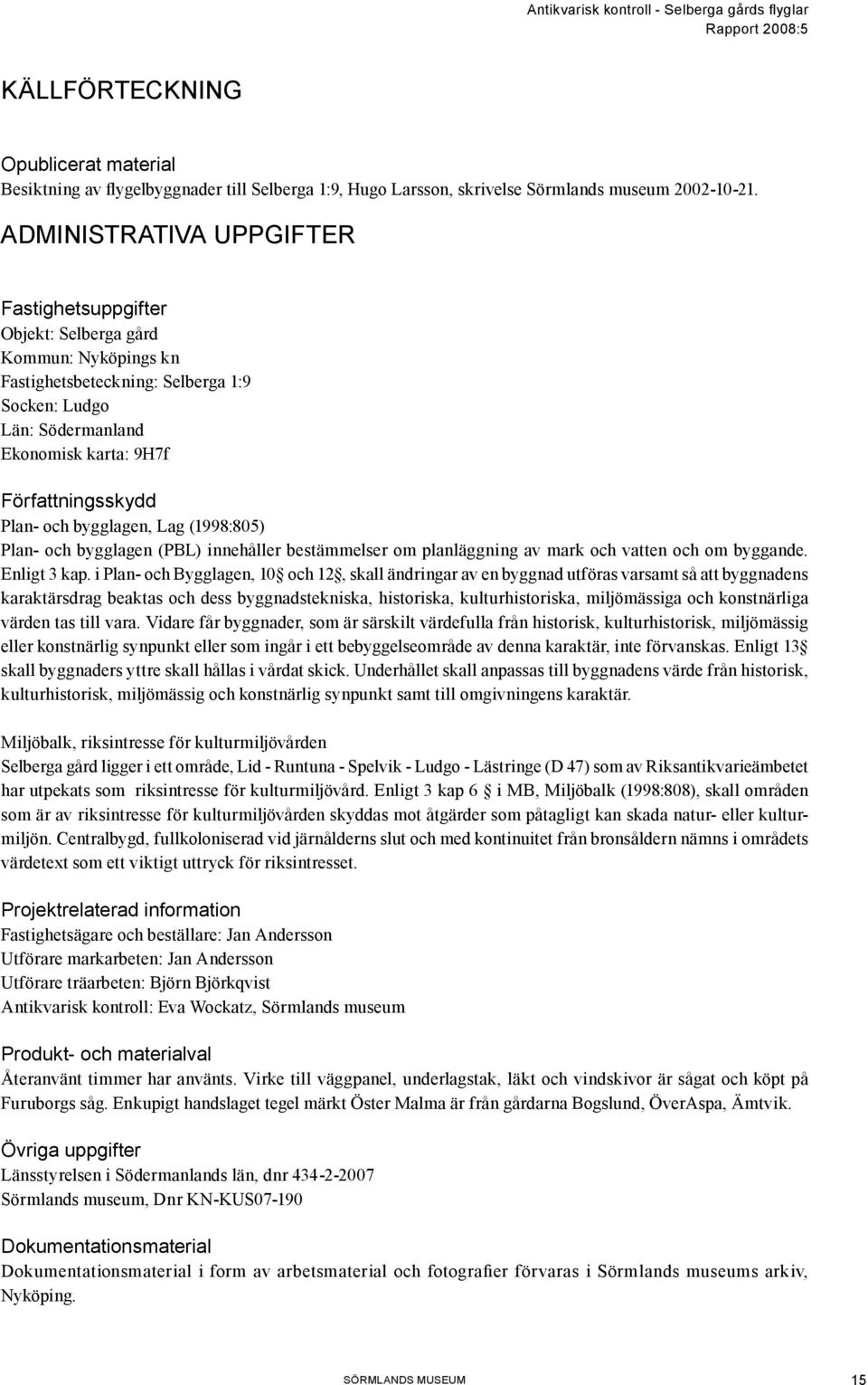 Plan- och bygglagen, Lag (1998:805) Plan- och bygglagen (PBL) innehåller bestämmelser om planläggning av mark och vatten och om byggande. Enligt 3 kap.