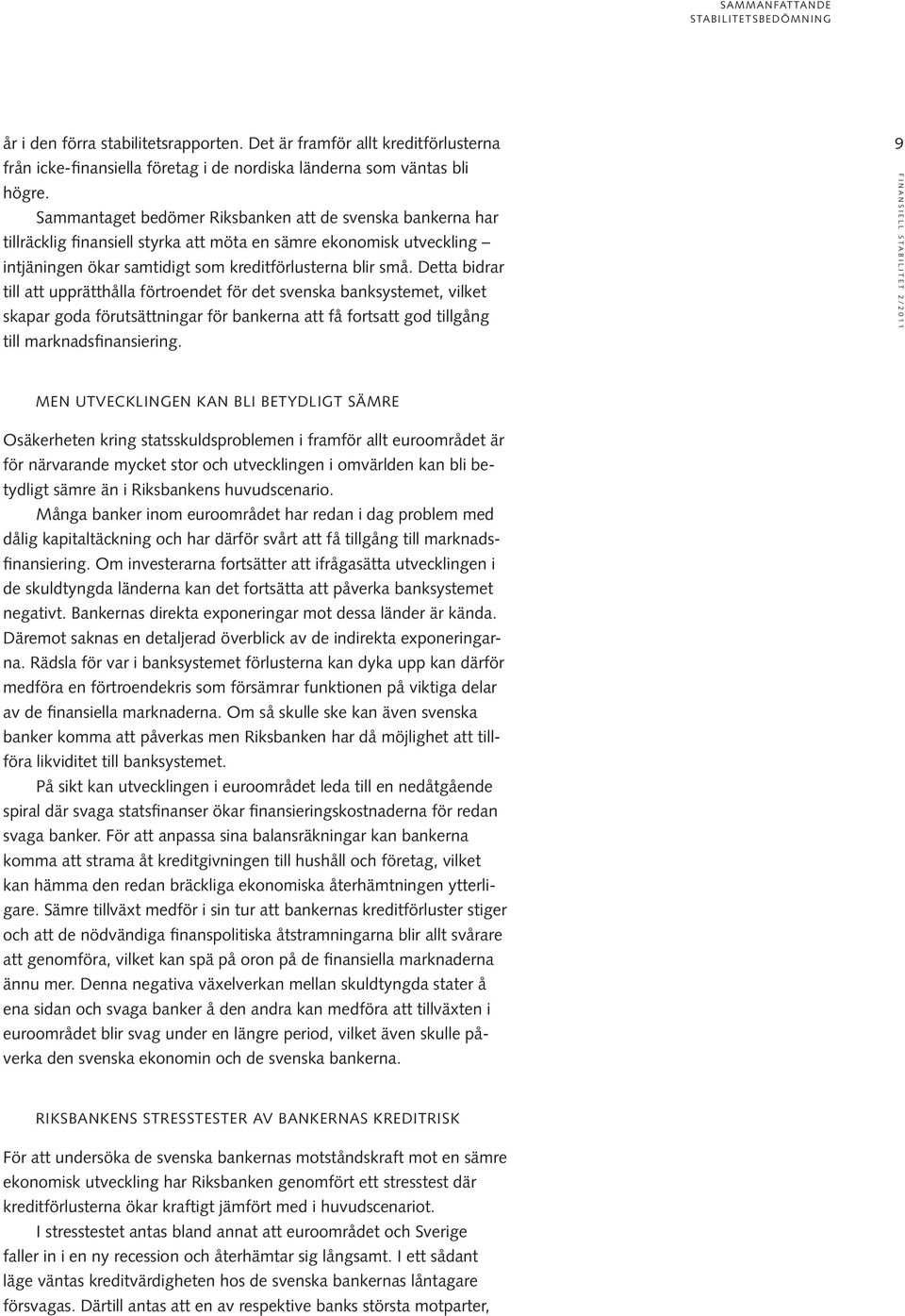 Detta bidrar till att upprätthålla förtroendet för det svenska banksystemet, vilket skapar goda förutsättningar för bankerna att få fortsatt god tillgång till marknadsfinansiering.