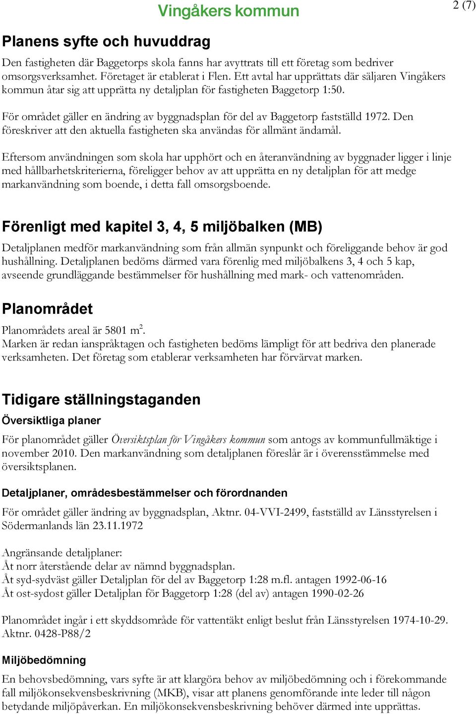 För området gäller en ändring av byggnadsplan för del av Baggetorp fastställd 1972. Den föreskriver att den aktuella fastigheten ska användas för allmänt ändamål.