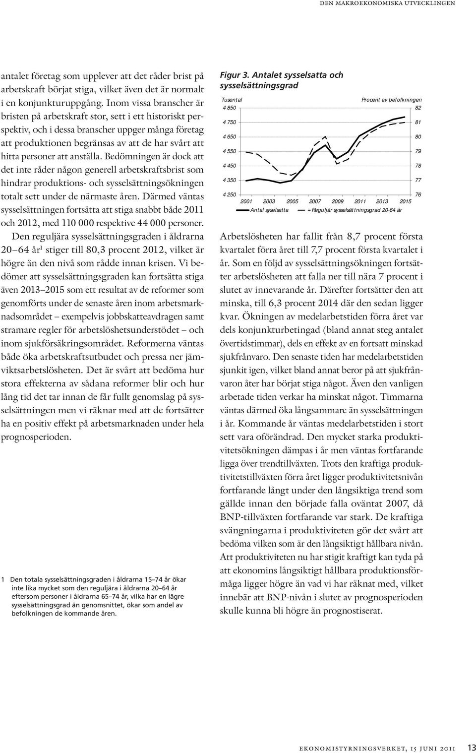 anställa. Bedömningen är dock att det inte råder någon generell arbetskraftsbrist som hindrar produktions- och sysselsättningsökningen totalt sett under de närmaste åren.