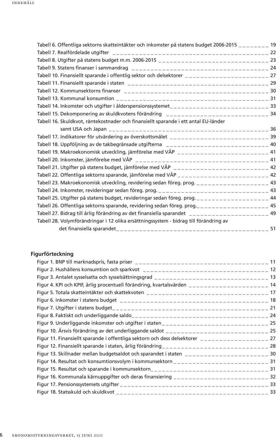 Kommunal konsumtion 31 Tabell 14. Inkomster och utgifter i ålderspensionssystemet 33 Tabell 15. Dekomponering av skuldkvotens förändring 34 Tabell 16.