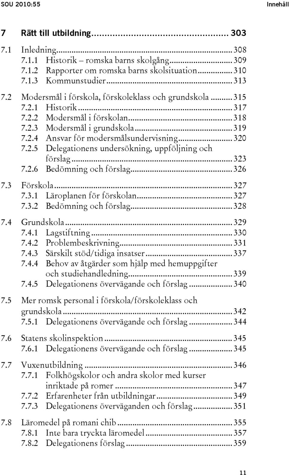 2.5 Delegationens undersökning, uppföljning och förslag... 323 7.2.6 Bedömning och förslag... 326 7.3 Förskola... 327 7.3.1 Läroplanen för förskolan... 327 7.3.2 Bedömning och förslag... 328 7.