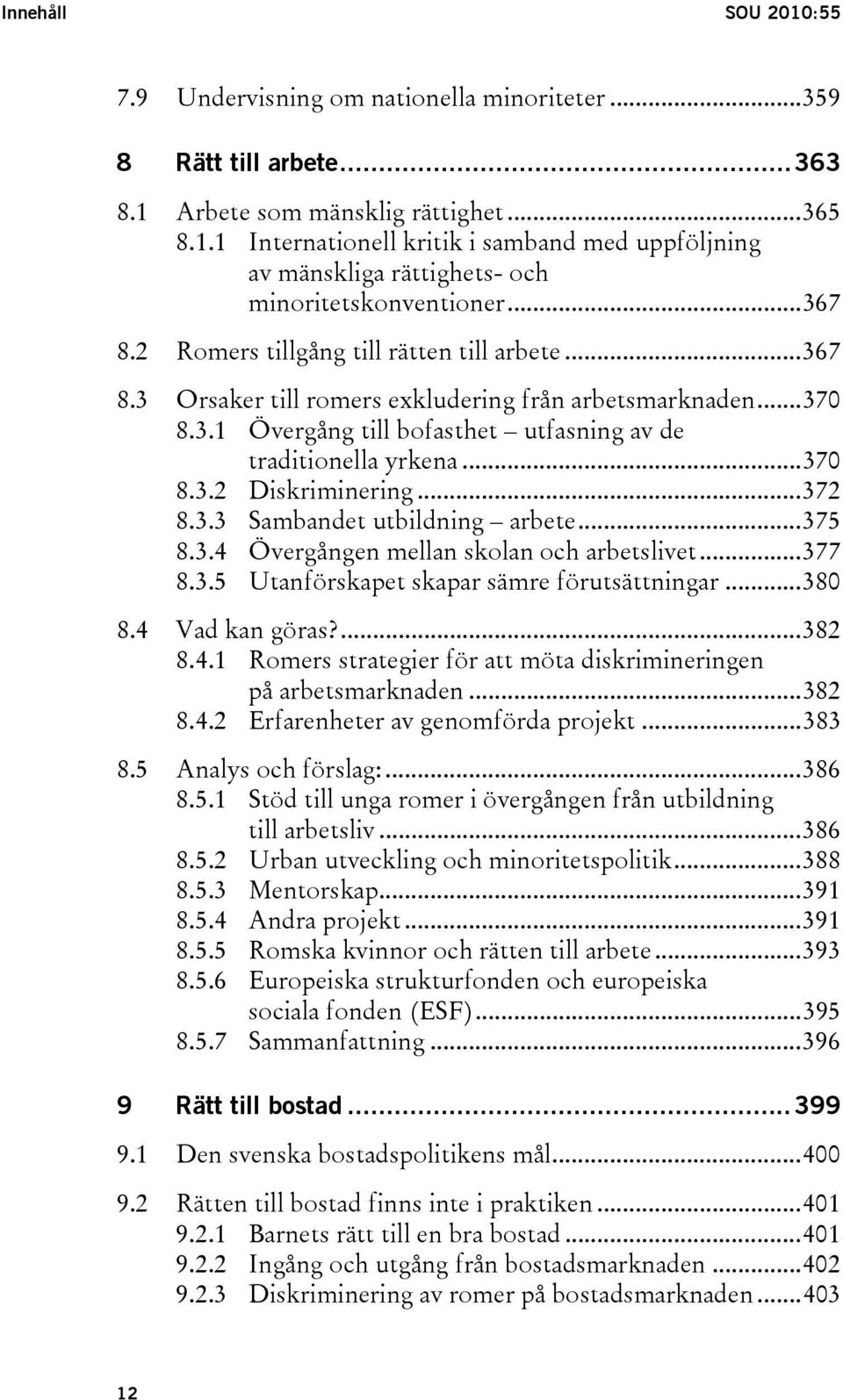 ..372 8.3.3 Sambandet utbildning arbete...375 8.3.4 Övergången mellan skolan och arbetslivet...377 8.3.5 Utanförskapet skapar sämre förutsättningar...380 8.4 Vad kan göras?...382 8.4.1 Romers strategier för att möta diskrimineringen på arbetsmarknaden.