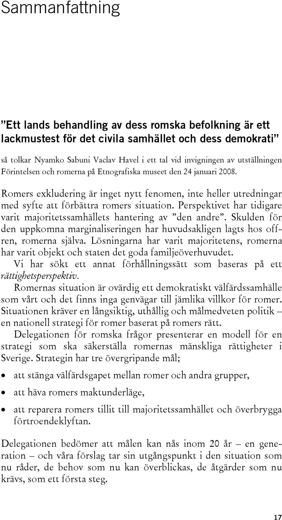 Perspektivet har tidigare varit majoritetssamhällets hantering av den andre. Skulden för den uppkomna marginaliseringen har huvudsakligen lagts hos offren, romerna själva.