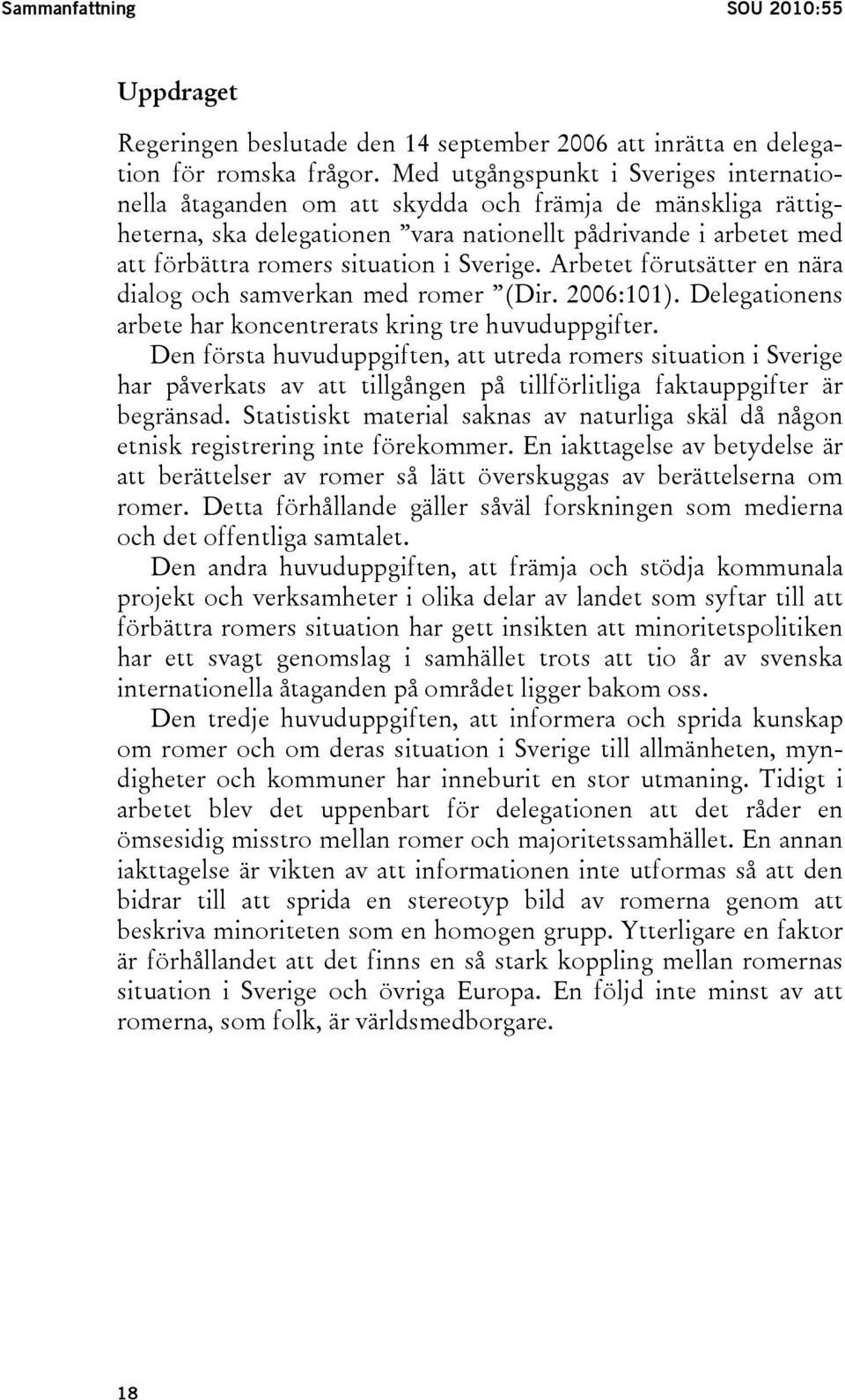 Sverige. Arbetet förutsätter en nära dialog och samverkan med romer (Dir. 2006:101). Delegationens arbete har koncentrerats kring tre huvuduppgifter.